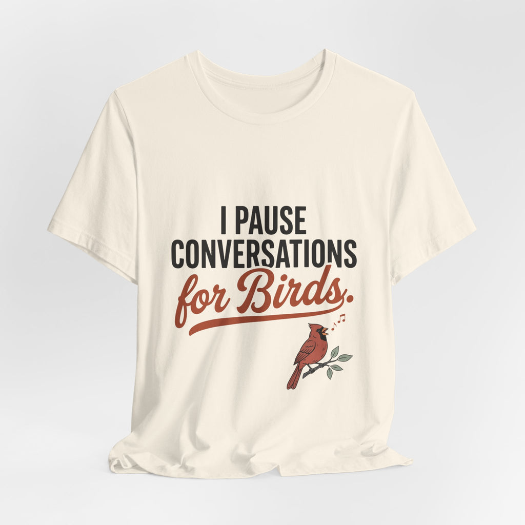 I Pause Conversations for Birds T-Shirt