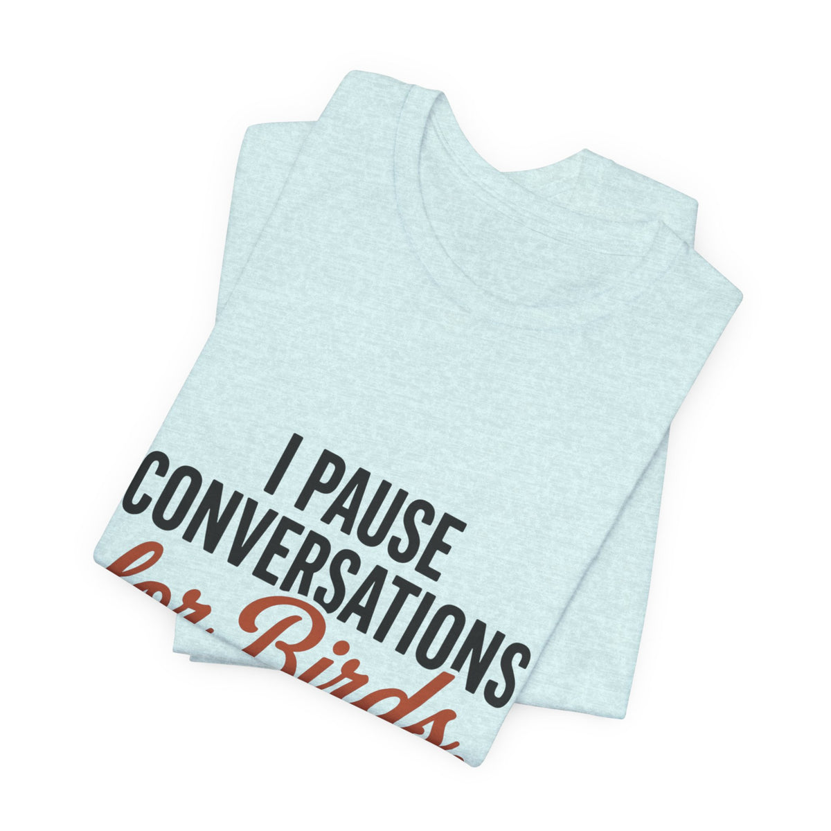 I Pause Conversations for Birds T-Shirt
