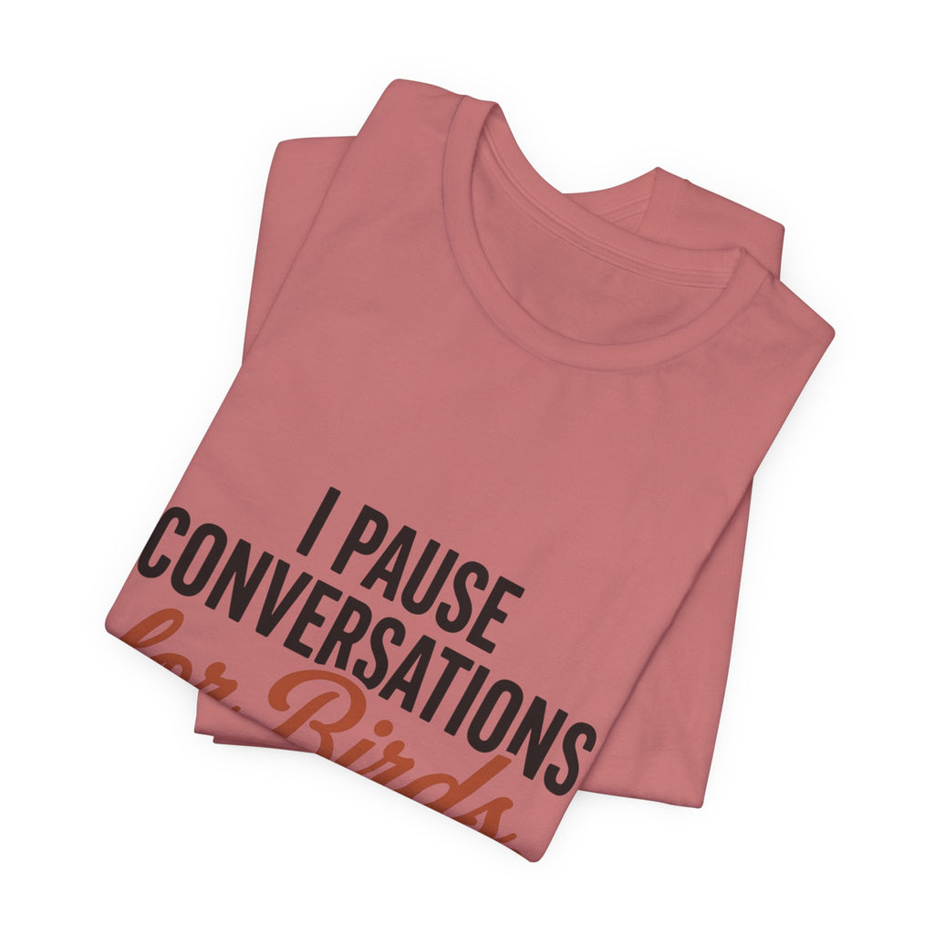 I Pause Conversations for Birds T-Shirt