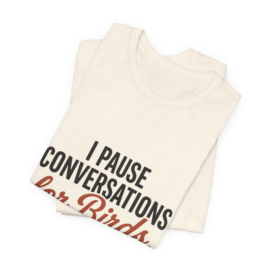 I Pause Conversations for Birds T-Shirt