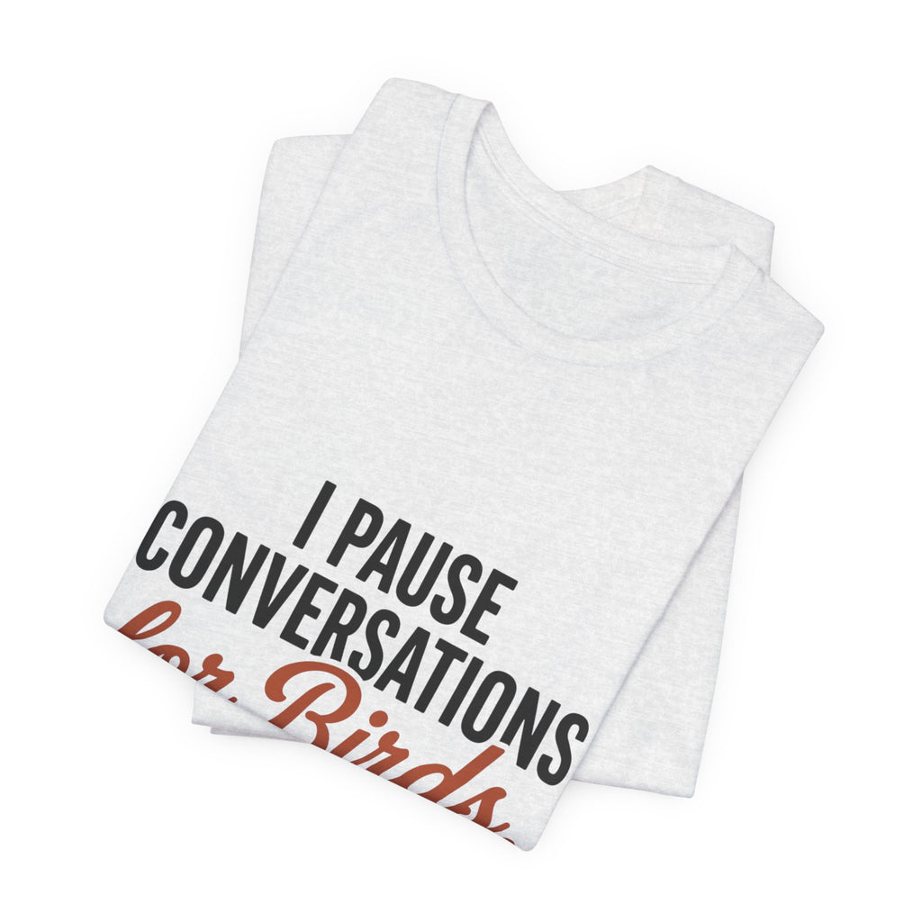 I Pause Conversations for Birds T-Shirt