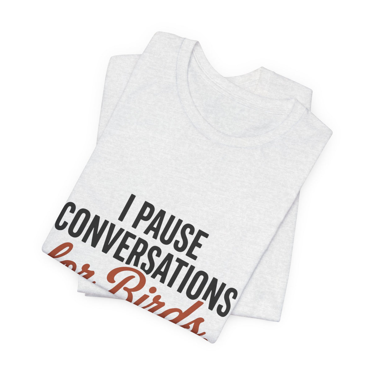I Pause Conversations for Birds T-Shirt