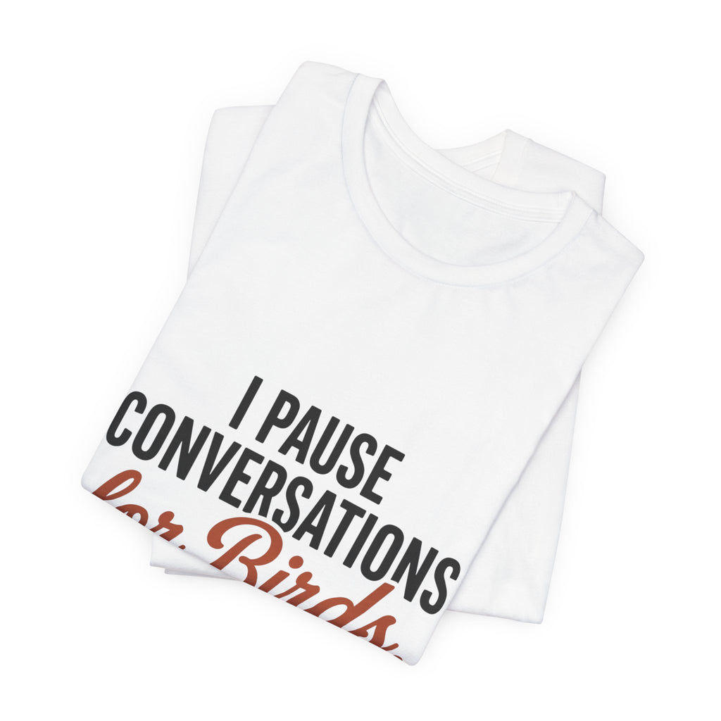 I Pause Conversations for Birds T-Shirt