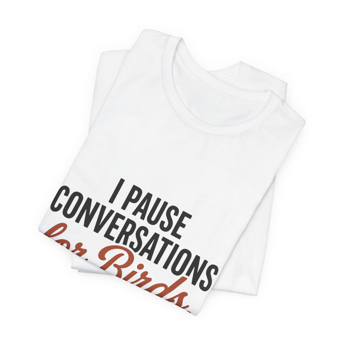 I Pause Conversations for Birds T-Shirt