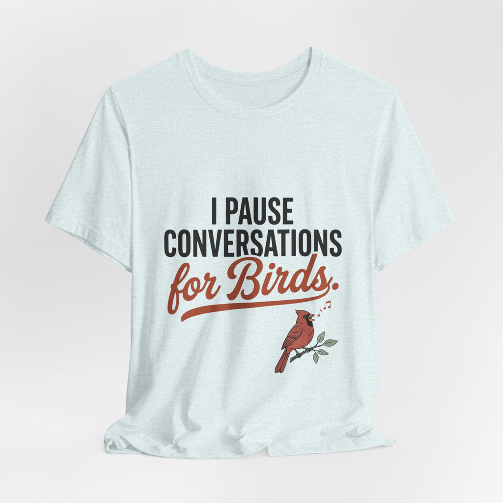 I Pause Conversations for Birds T-Shirt