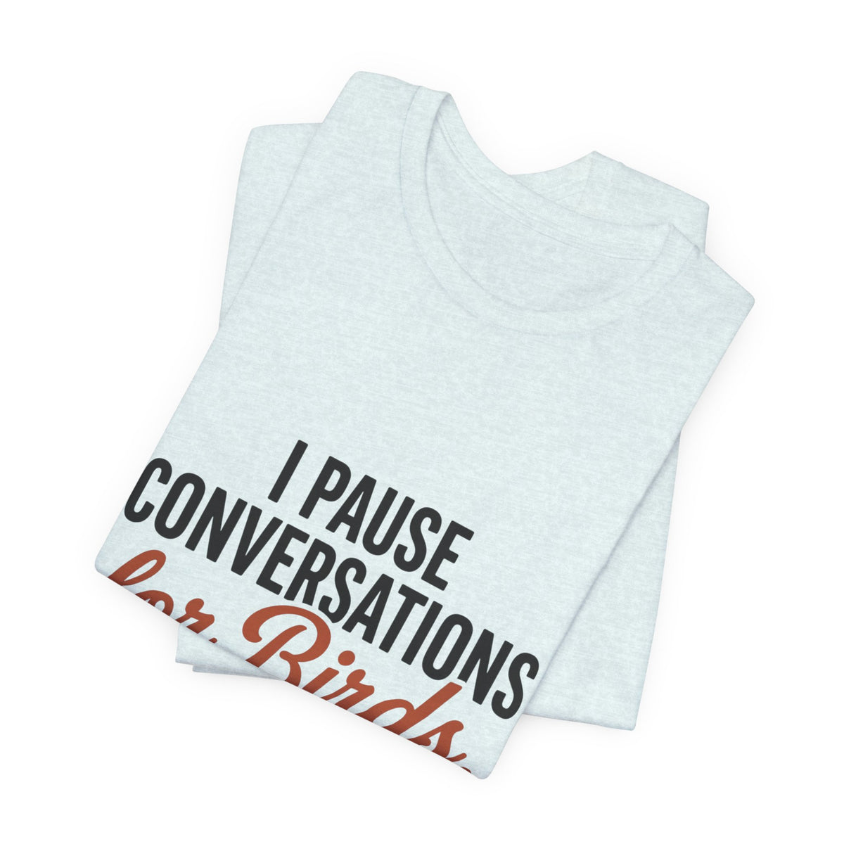 I Pause Conversations for Birds T-Shirt
