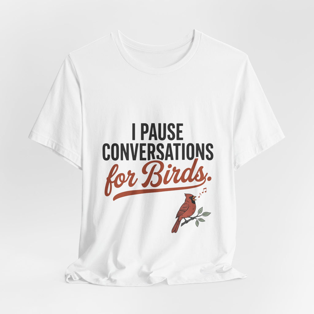 I Pause Conversations for Birds T-Shirt