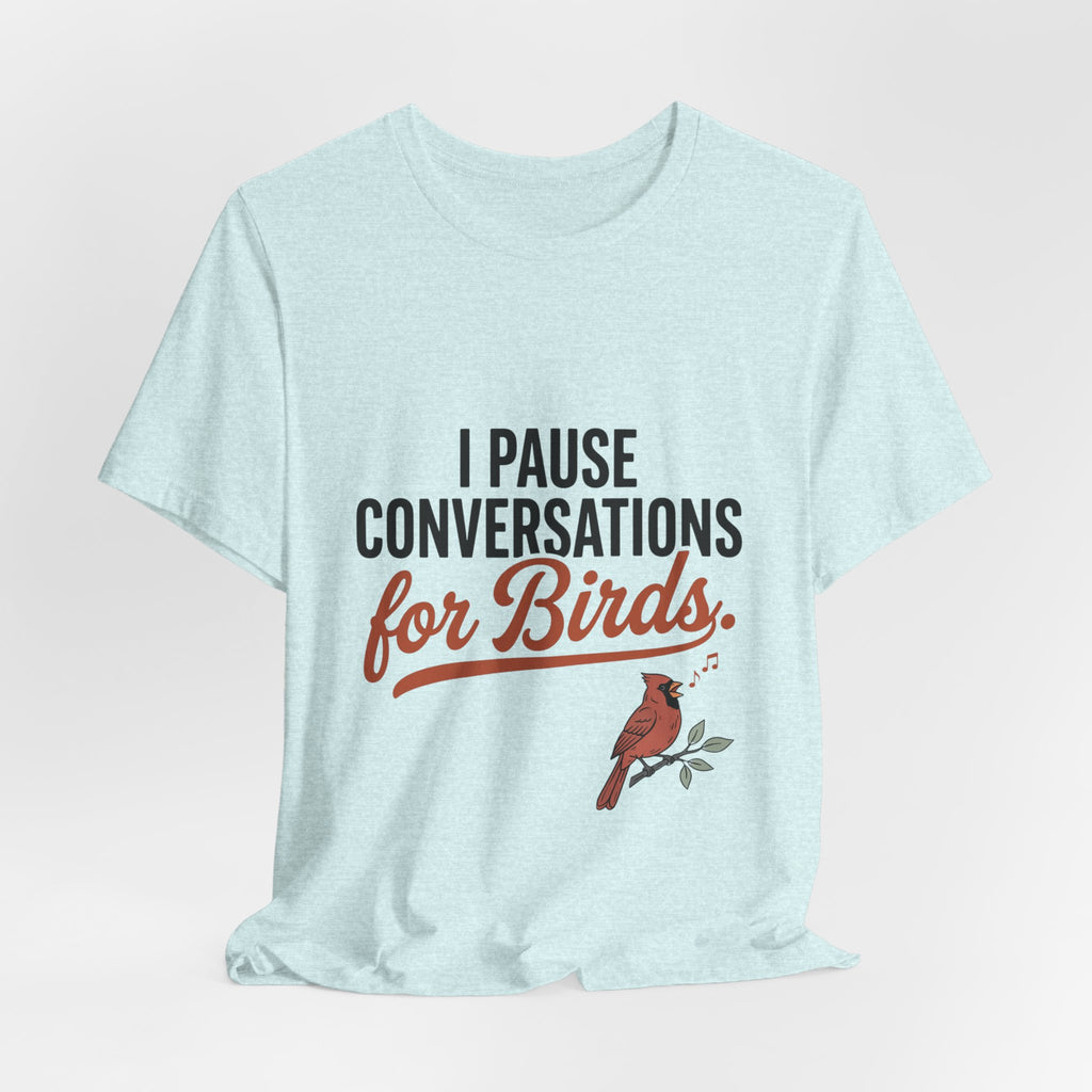 I Pause Conversations for Birds T-Shirt